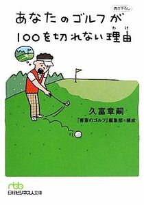 あなたのゴルフが１００を切れない理由 日経ビジネス人文庫／久富章嗣【著】，「書斎のゴルフ」編集部【構成】