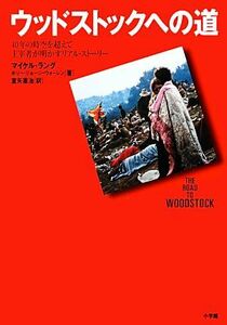 ウッドストックへの道 ４０年の時空を超えて主宰者が明かしたリアル・ストーリー／マイケルラング【著】，室矢憲治【訳】