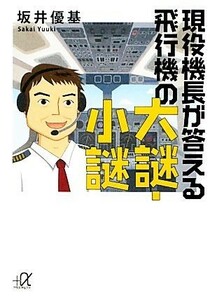 現役機長が答える飛行機の大謎・小謎 （講談社＋α文庫　Ｇ１９７－２） 坂井優基／〔著〕