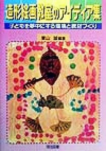 造形絵画教室のアイディア集 子どもを夢中にする環境と教材づくり／栗山誠(著者)