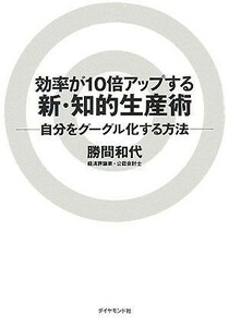 効率が１０倍アップする新・知的生産術 自分をグーグル化する方法／勝間和代【著】