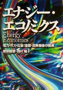 エナジー・エコノミクス 電力・ガス・石油：理論・政策融合の視点／南部鶴彦(著者),西村陽(著者)