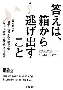 答えは、箱から逃げ出すこと 最も危ない「男子正社員・文系四大卒」がグローバル時代を生き抜くためには／キャメル・ヤマモト【著】