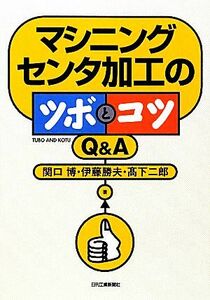 マシニングセンタ加工のツボとコツＱ＆Ａ／関口博，伊藤勝夫，高下二郎【著】