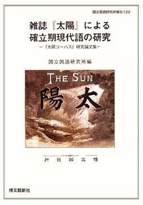 雑誌『太陽』による確立期現代語の研究 『太陽コーパス』研究論文集 国立国語研究所報告１２２／国立国語研究所(編者)