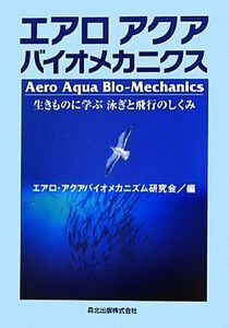 エアロアクアバイオメカニクス 生きものに学ぶ泳ぎと飛行のしくみ／エアロ・アクアバイオメカニズム研究会【編】