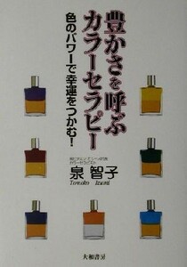 豊かさを呼ぶカラーセラピー 色のパワーで幸運をつかむ！／泉智子(著者)