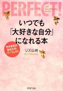 いつでも「大好きな自分」になれる本 そのままのあなたが、パーフェクト ＰＨＰ文庫／リズ山崎【著】