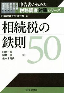 相続税の鉄則５０ 申告書からみた税務調査対策シリーズ／岡野訓(著者),佐々木克典(著者),白井一馬(著者),日本税理士会連合会(編者)