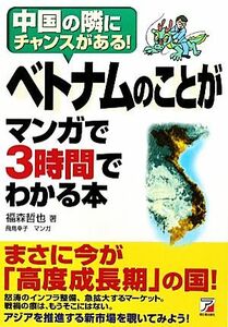 ベトナムのことがマンガで３時間でわかる本 中国の隣にチャンスがある！ アスカビジネス／福森哲也【著】，飛鳥幸子【漫画】