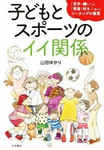 子どもとスポーツのイイ関係 「苦手・嫌い」が「得意・好き」に変わるコーチングの極意／山田ゆかり(著者)