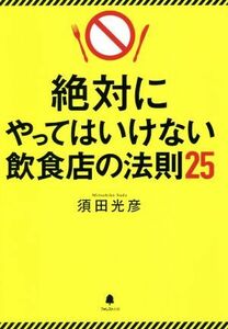 絶対にやってはいけない飲食店の法則２５／須田光彦(著者)