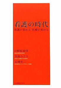 看護の時代 看護が変わる　医療が変わる／日野原重明，川島みどり，石飛幸三【著】