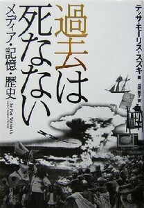 過去は死なない メディア・記憶・歴史／テッサモーリス‐スズキ(著者),田代泰子(訳者)