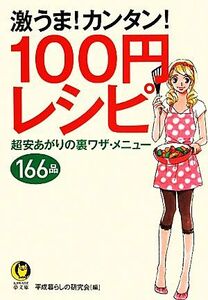 激うま！カンタン！１００円レシピ 超安あがりの裏ワザ・メニュー１６６品 ＫＡＷＡＤＥ夢文庫／平成暮らしの研究会【編】