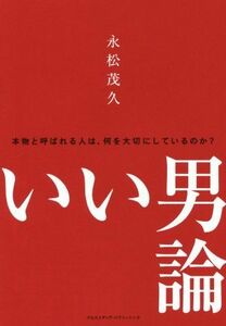 いい男論 本物と呼ばれる人は、何を大切にしているのか？／永松茂久(著者)