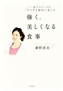 強く、美しくなる食事 一流アスリートの体を劇的に変えた／細野恵美(著者)