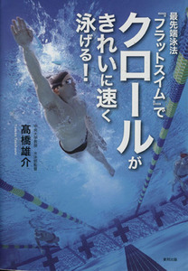 最先端泳法『フラットスイム』でクロールがきれいに速く泳げる！／高橋雄介(著者)