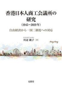 香港日本人商工会議所の研究（１９４５～２０１９年） 自由経済から一国二制度への対応／川辺純子(著者)