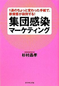 集団感染マーケティング １通のちょっと変わった手紙で、新規客が殺到する！／杉村晶孝【著】