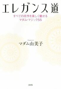 エレガンス道 すべての所作を美しく魅せるマダム・マジック５５／マダム由美子(著者)