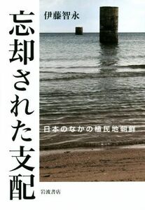 忘却された支配 日本のなかの植民地朝鮮／伊藤智永(著者)