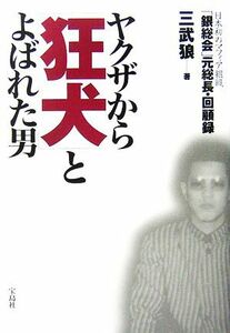 ヤクザから「狂犬」とよばれた男 日本初のマフィア組織「銀総会」元総長・回顧録／三武狼【著】