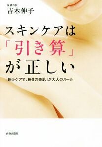 スキンケアは「引き算」が正しい 「最少ケアで、最強の美肌」が大人のルール／吉木伸子(著者)