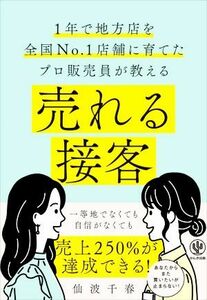 売れる接客 １年で地方店を全国Ｎｏ．１店舗に育てたプロ販売員が教える／仙波千春(著者)