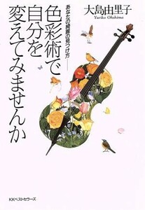 色彩術で自分を変えてみませんか あなたの綺麗の見つけ方／大島由里子(著者)