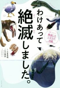 わけあって絶滅しました。 世界一おもしろい絶滅したいきもの図鑑／丸山貴史(著者),今泉忠明,サトウマサノリ,ウエタケヨーコ