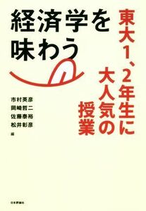 経済学を味わう 東大１、２年生に大人気の授業／市村英彦(編者),岡崎哲二(編者),佐藤泰裕(編者),松井彰彦(編者)