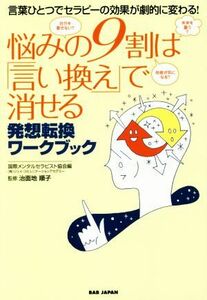 悩みの９割は「言い換え」で消せる 言葉ひとつでセラピーの効果が劇的に変わる！／国際メンタルセラピスト協会(編者),治面地順子