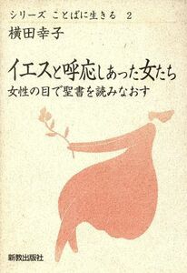 イエスと呼応しあった女たち 女性の目で聖書を読みなおす シリーズ　ことばに生きる２／横田幸子(著者)