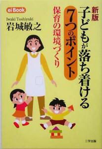 子どもが落ち着ける７つのポイント 保育の環境づくり ｅｉ　Ｂｏｏｋ７／岩城敏之(著者)