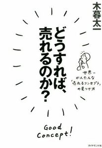 どうすれば、売れるのか？ 世界一かんたんな「売れるコンセプト」の見つけ方／木暮太一(著者)