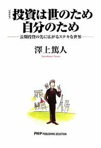 投資は世のため自分のため 長期投資の先に広がるステキな世界／澤上篤人【著】