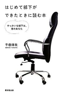 はじめて部下ができたときに読む本 やっかいな部下は、昔のあなた／千田琢哉【著】