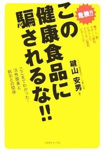 この健康食品に騙されるな！！ ここまでわかった！活性酸素と病気との関係／鍵山安男(著者)