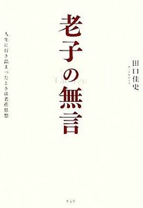 老子の無言 人生に行き詰まったときは老荘思想／田口佳史【著】