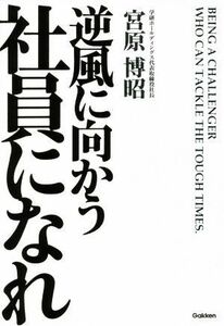 逆風に向かう社員になれ／宮原博昭(著者)