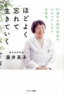 ほどよく忘れて生きていく ９１歳の心療内科医の心がラクになる診察室／藤井英子(著者)