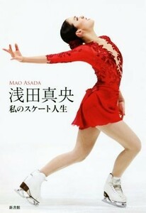 浅田真央　私のスケート人生／浅田真央(著者)