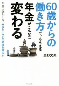 ６０歳からの働き方で、もらえる年金がこんなに変わる 年金に詳しくないサラリーマンの老後を守る本／奥野文夫(著者)