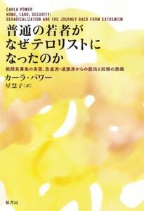 普通の若者がなぜテロリストになったのか 戦闘員募集の実態、急進派・過激派からの脱出と回帰の旅路／カーラ・パワー(著者),星慧子(訳者)