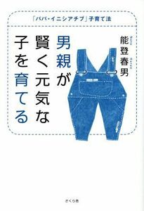 男親が賢く元気な子を育てる 「パパ・イニシアチブ」子育て法／能登春男(著者)