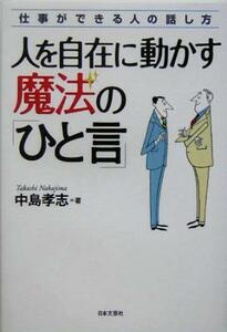 人を自在に動かす魔法の「ひと言」 仕事ができる人の話し方／中島孝志(著者)