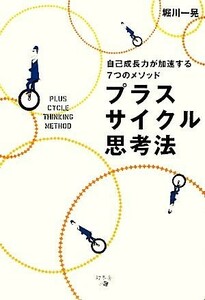 プラスサイクル思考法 自己成長力が加速する７つのメソッド／堀川一晃【著】