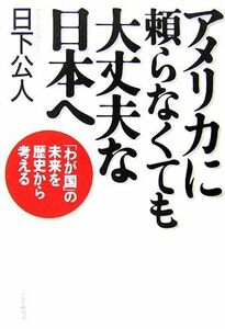 アメリカに頼らなくても大丈夫な日本へ 「わが国」の未来を歴史から考える／日下公人【著】