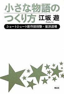 小さな物語の作り方 ショートショート創作技術塾・星派道場／江坂遊【著】